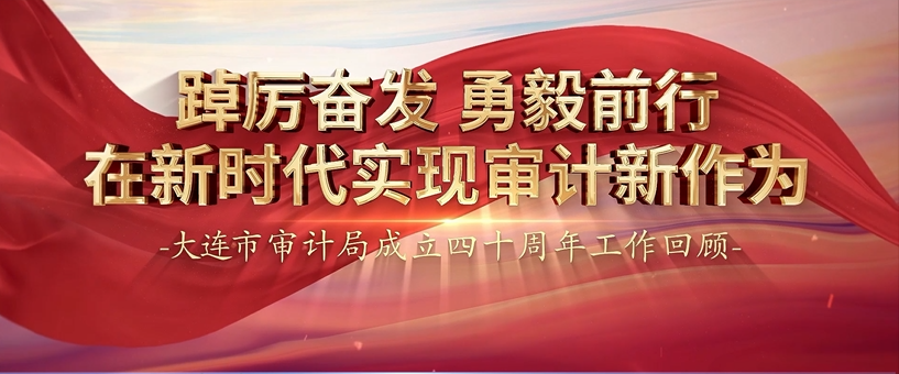 大连市审计局：踔厉奋发 勇毅前行  在新时代实现审计新作为